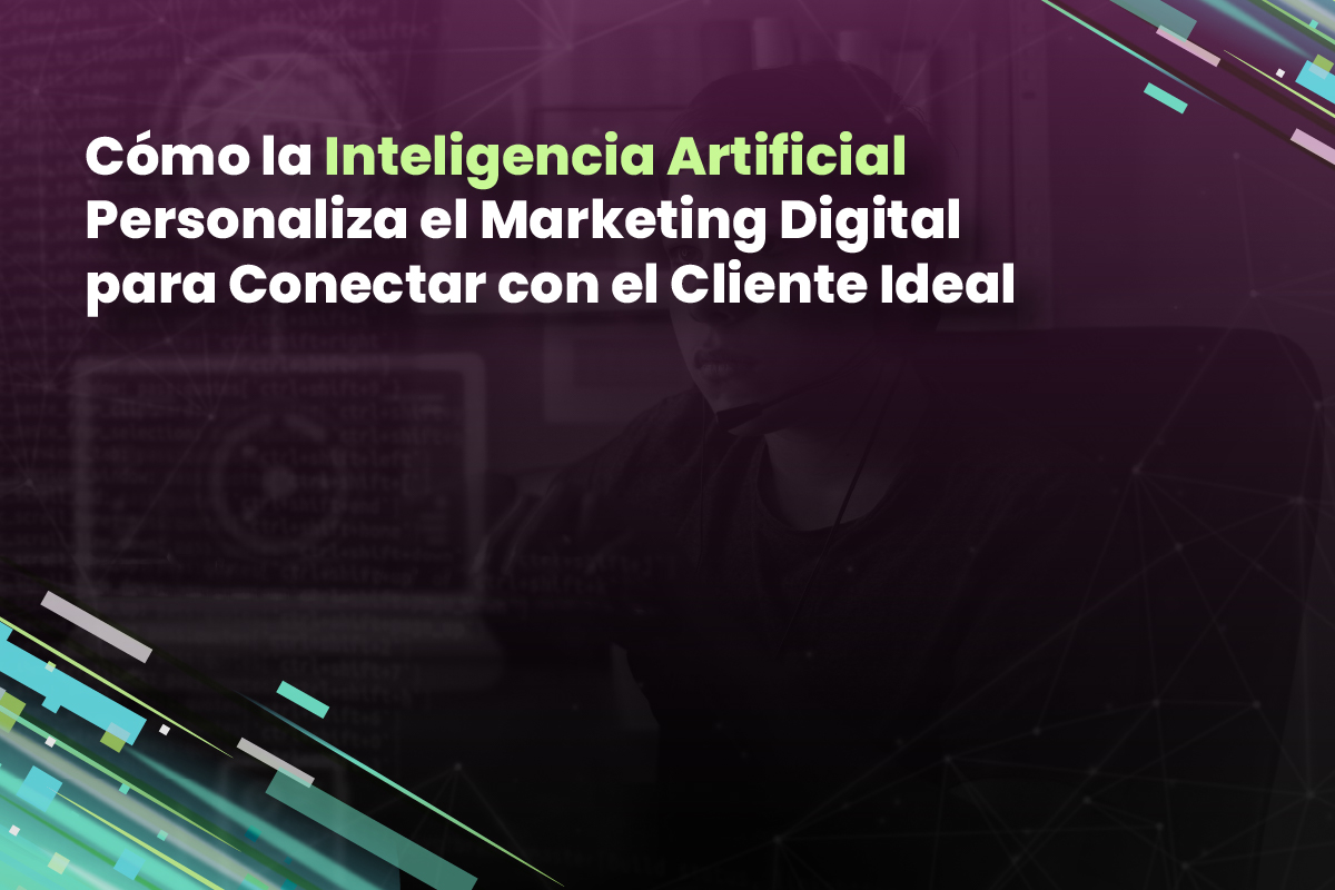 Cómo la Inteligencia Artificial Personaliza el Marketing Digital para Conectar con el Cliente Ideal