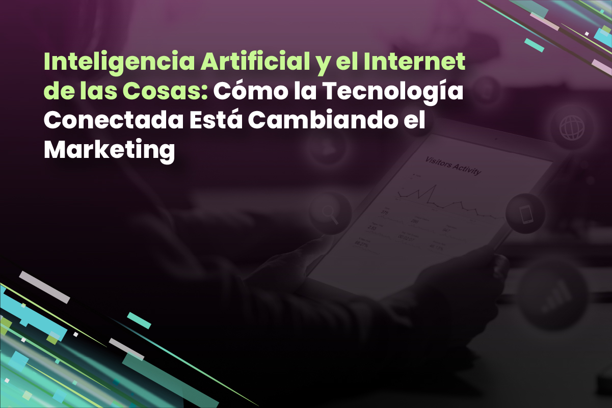 Inteligencia Artificial y el Internet de las Cosas: Cómo la Tecnología Conectada Está Cambiando el Marketing